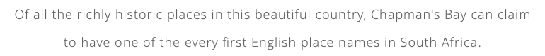 Of all the richly historic places in this beautiful country, Chapman's Bay can claim  to have one of the every first English place names in South Africa.